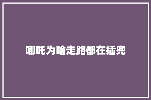 哪吒为啥走路都在插兜