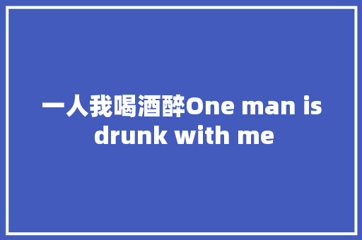一人我喝酒醉One man is drunk with me 休闲娱乐