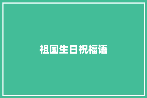 祖国生日祝福语 知识百科