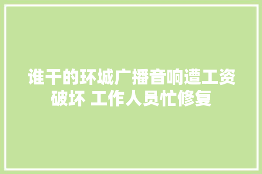 谁干的环城广播音响遭工资破坏 工作人员忙修复