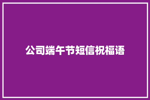 公司端午节短信祝福语