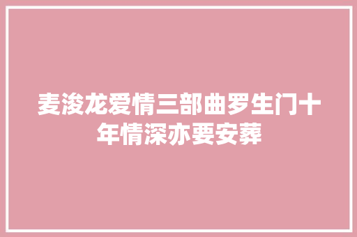 麦浚龙爱情三部曲罗生门十年情深亦要安葬