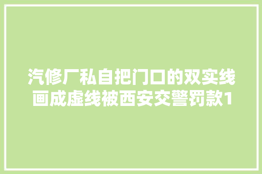 汽修厂私自把门口的双实线画成虚线被西安交警罚款1000元
