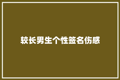 较长男生个性签名伤感 知识百科