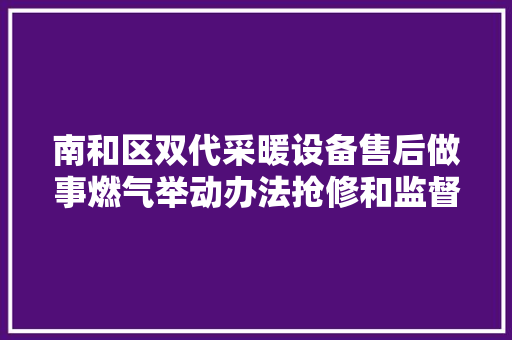南和区双代采暖设备售后做事燃气举动办法抢修和监督投诉电话 汽车知识