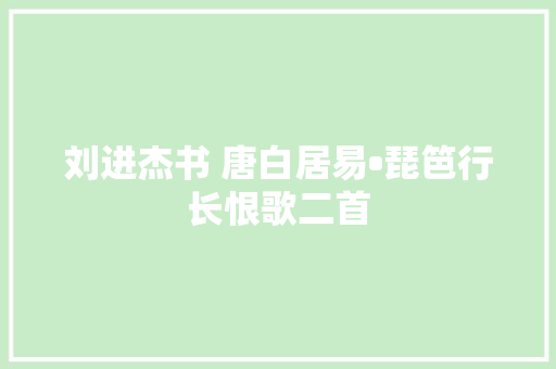 刘进杰书 唐白居易•琵笆行长恨歌二首