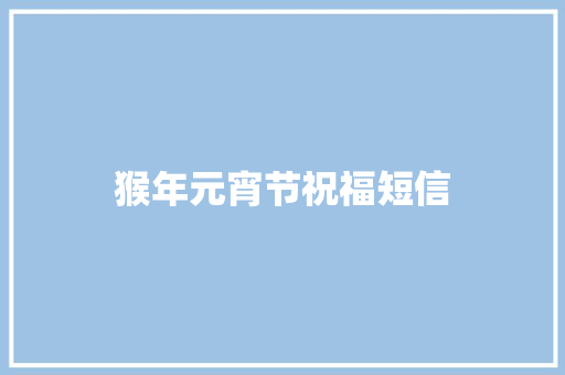 猴年元宵节祝福短信 知识百科