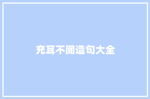 充耳不闻造句大全 知识百科