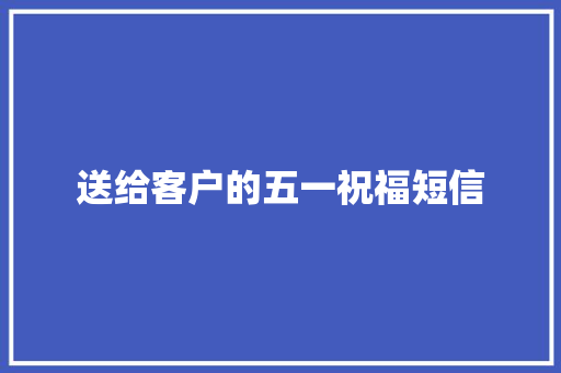送给客户的五一祝福短信
