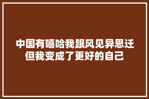 中国有嘻哈我跟风见异思迁但我变成了更好的自己