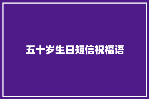 五十岁生日短信祝福语