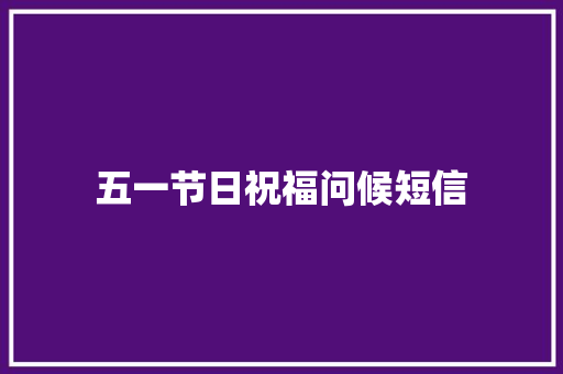 五一节日祝福问候短信