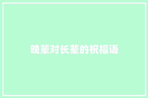 晚辈对长辈的祝福语