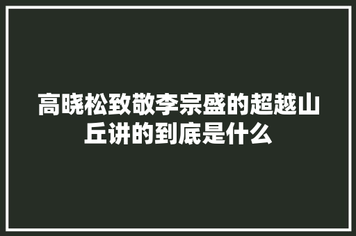 高晓松致敬李宗盛的超越山丘讲的到底是什么