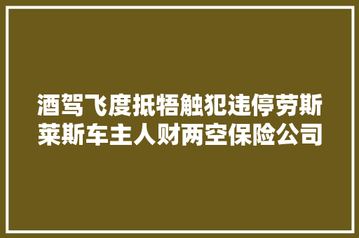 酒驾飞度抵牾触犯违停劳斯莱斯车主人财两空保险公司乐了