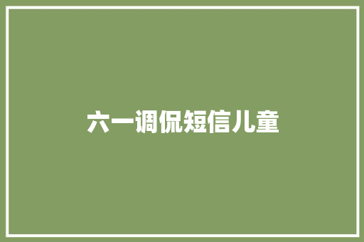 六一调侃短信儿童