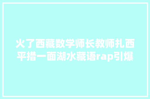 火了西藏数学师长教师扎西平措一面湖水藏语rap引爆中国新歌声
