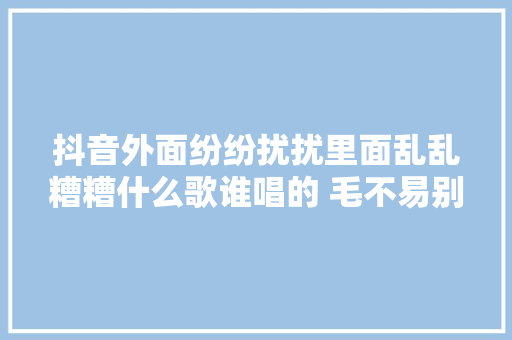 抖音外面纷纷扰扰里面乱乱糟糟什么歌谁唱的 毛不易别再闹了歌词