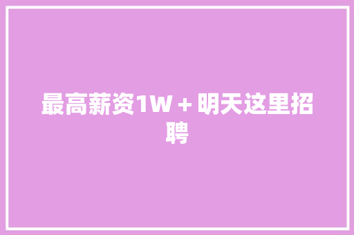 最高薪资1W＋明天这里招聘