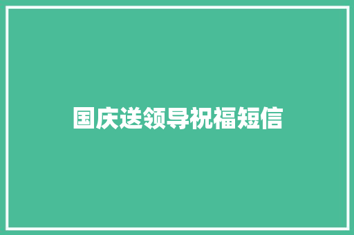 国庆送领导祝福短信 知识百科