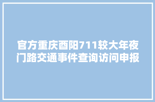 官方重庆酉阳711较大年夜门路交通事件查询访问申报