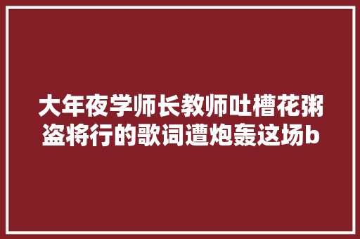 大年夜学师长教师吐槽花粥盗将行的歌词遭炮轰这场battle你站谁