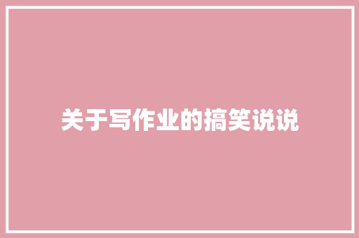 关于写作业的搞笑说说 知识百科
