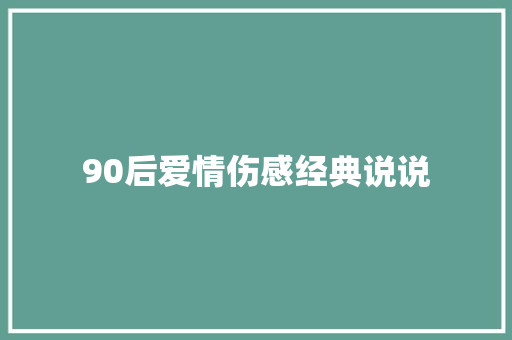 90后爱情伤感经典说说 知识百科