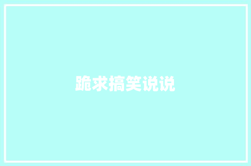 跪求搞笑说说 知识百科