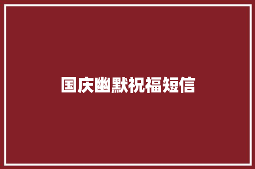 国庆幽默祝福短信 知识百科