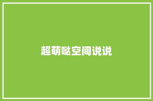 超萌哒空间说说 知识百科