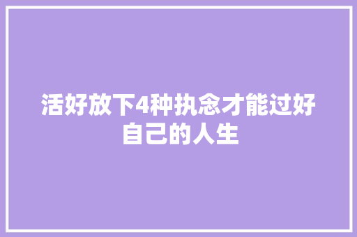 活好放下4种执念才能过好自己的人生
