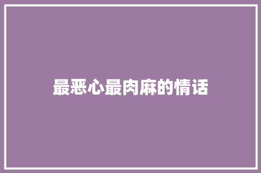 最恶心最肉麻的情话