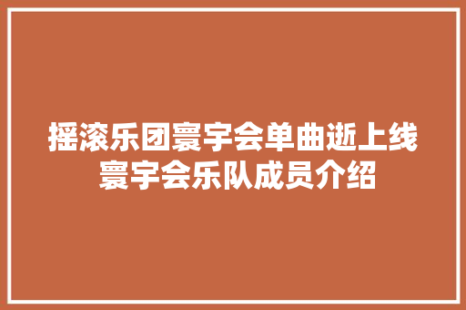 摇滚乐团寰宇会单曲逝上线 寰宇会乐队成员介绍