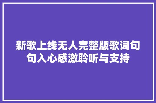 新歌上线无人完整版歌词句句入心感激聆听与支持