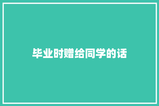 毕业时赠给同学的话