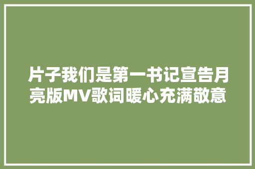 片子我们是第一书记宣告月亮版MV歌词暖心充满敬意