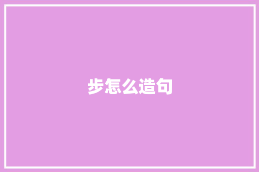 步怎么造句 知识百科