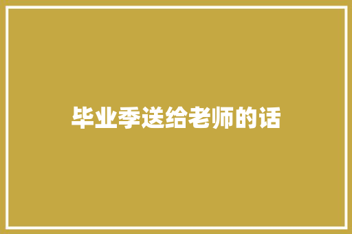 毕业季送给老师的话