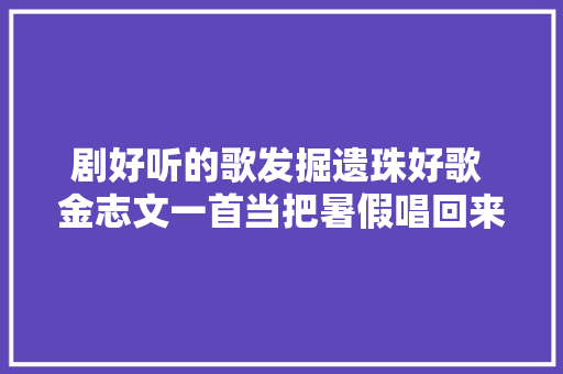 剧好听的歌发掘遗珠好歌 金志文一首当把暑假唱回来了
