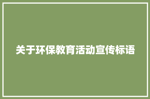 关于环保教育活动宣传标语 知识百科