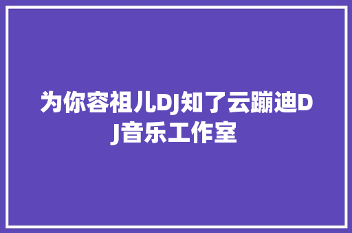 为你容祖儿DJ知了云蹦迪DJ音乐工作室 休闲娱乐