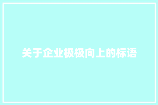 关于企业极极向上的标语 知识百科