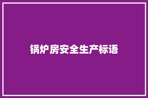 锅炉房安全生产标语 知识百科