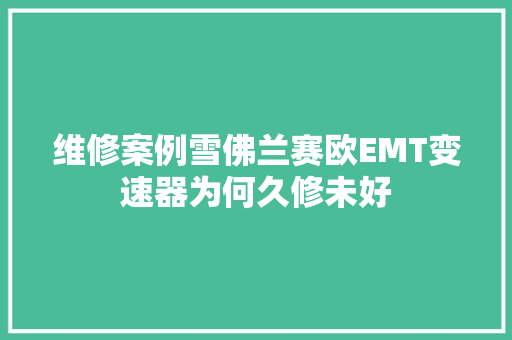 维修案例雪佛兰赛欧EMT变速器为何久修未好