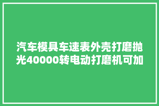 汽车模具车速表外壳打磨抛光40000转电动打磨机可加工