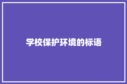学校保护环境的标语 知识百科