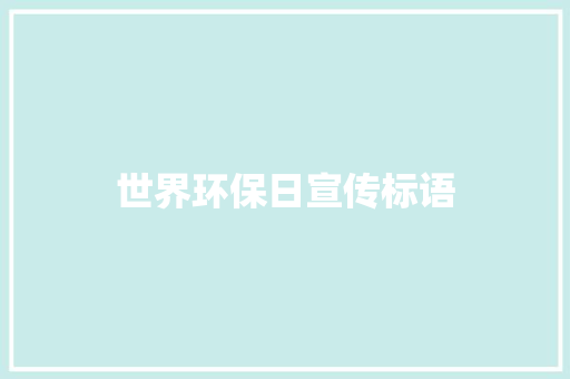 世界环保日宣传标语 知识百科