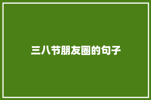 三八节朋友圈的句子