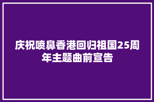 庆祝喷鼻香港回归祖国25周年主题曲前宣告 休闲娱乐